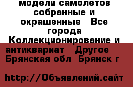 модели самолетов собранные и окрашенные - Все города Коллекционирование и антиквариат » Другое   . Брянская обл.,Брянск г.